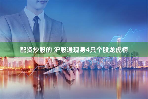 配资炒股的 沪股通现身4只个股龙虎榜