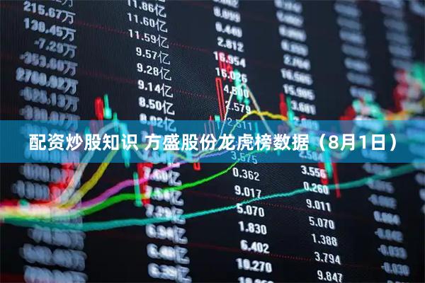 配资炒股知识 方盛股份龙虎榜数据（8月1日）