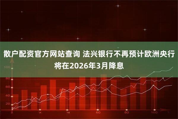 散户配资官方网站查询 法兴银行不再预计欧洲央行将在2026年3月降息
