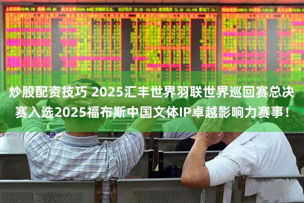 炒股配资技巧 2025汇丰世界羽联世界巡回赛总决赛入选2025福布斯中国文体IP卓越影响力赛事！