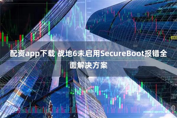 配资app下载 战地6未启用SecureBoot报错全面解决方案