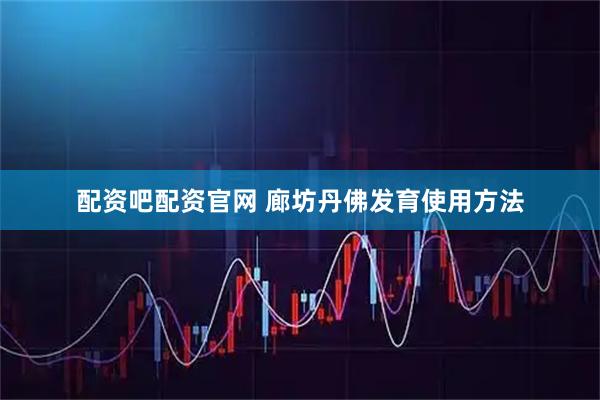 配资吧配资官网 廊坊丹佛发育使用方法