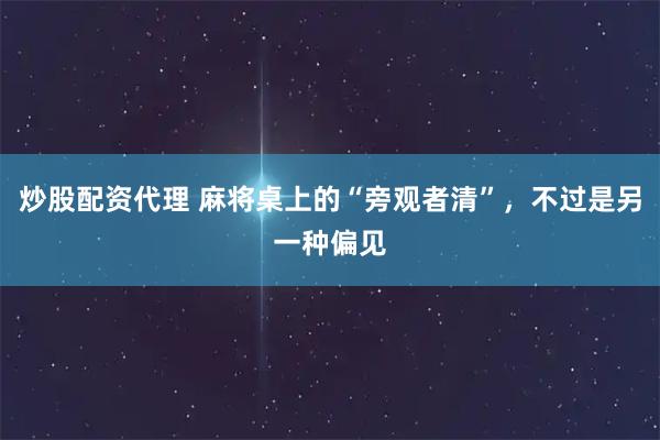 炒股配资代理 麻将桌上的“旁观者清”,不过是另一种偏见