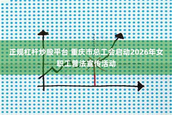 正规杠杆炒股平台 重庆市总工会启动2026年女职工普法宣传活动