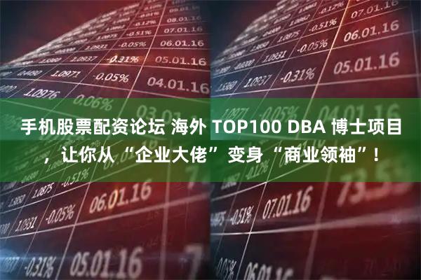 手机股票配资论坛 海外 TOP100 DBA 博士项目，让你从 “企业大佬” 变身 “商业领袖”！