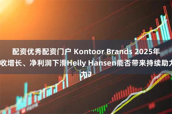 配资优秀配资门户 Kontoor Brands 2025年营收增长、净利润下滑Helly Hansen能否带来持续助力？
