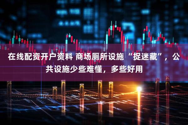 在线配资开户资料 商场厕所设施 “捉迷藏”，公共设施少些难懂，多些好用