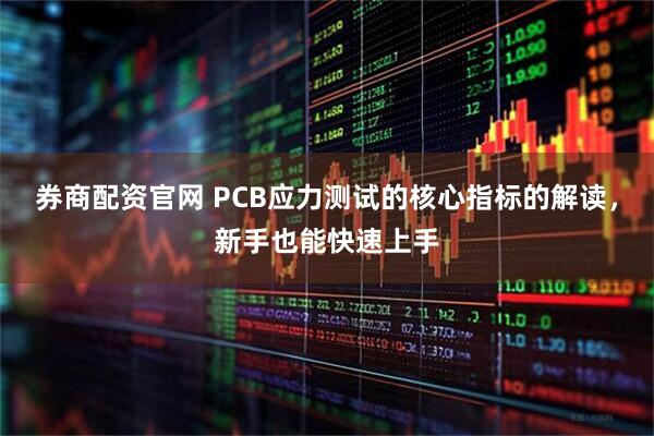 券商配资官网 PCB应力测试的核心指标的解读，新手也能快速上手