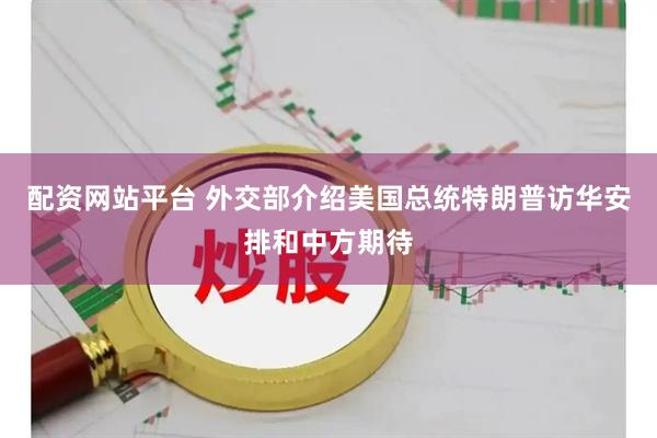 配资网站平台 外交部介绍美国总统特朗普访华安排和中方期待