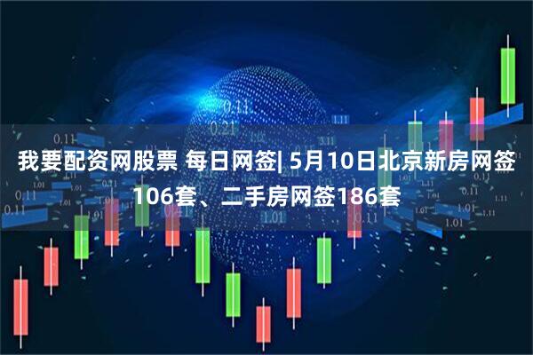 我要配资网股票 每日网签| 5月10日北京新房网签106套、二手房网签186套