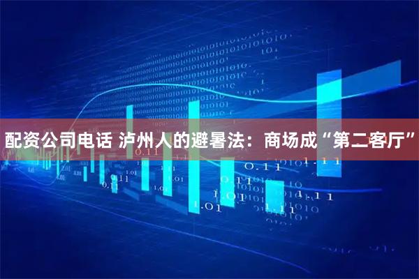 配资公司电话 泸州人的避暑法:商场成“第二客厅”