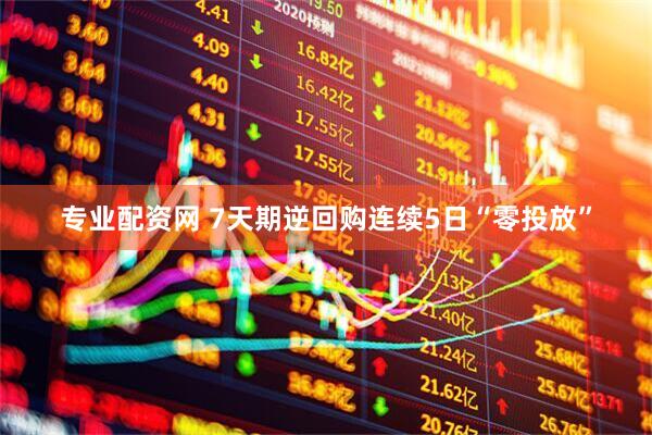 专业配资网 7天期逆回购连续5日“零投放”